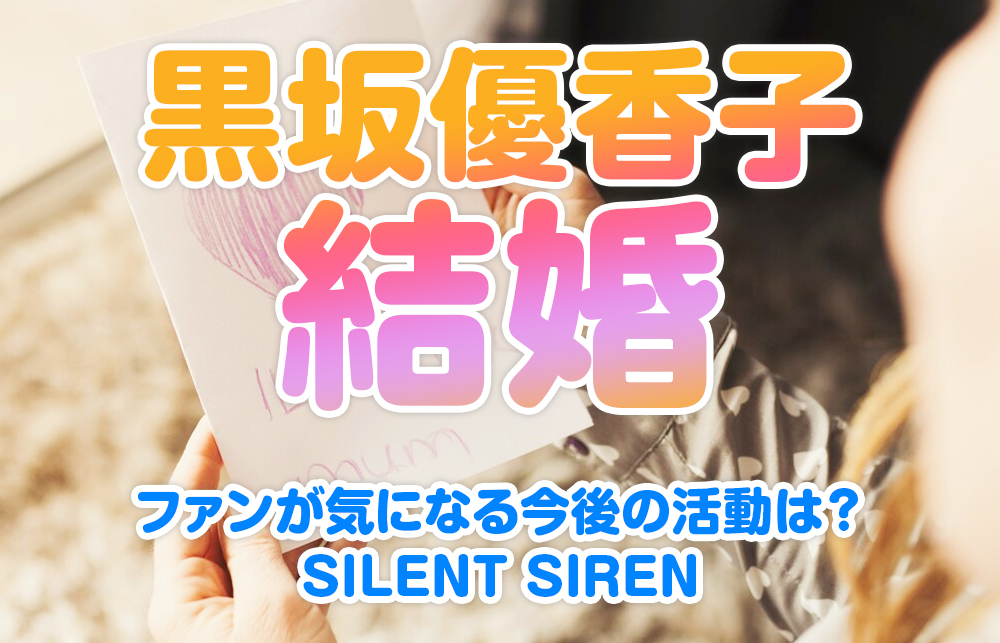 【サイサイ黒坂優香子結婚】ファンが気になる今後の活動は？SILENT SIREN