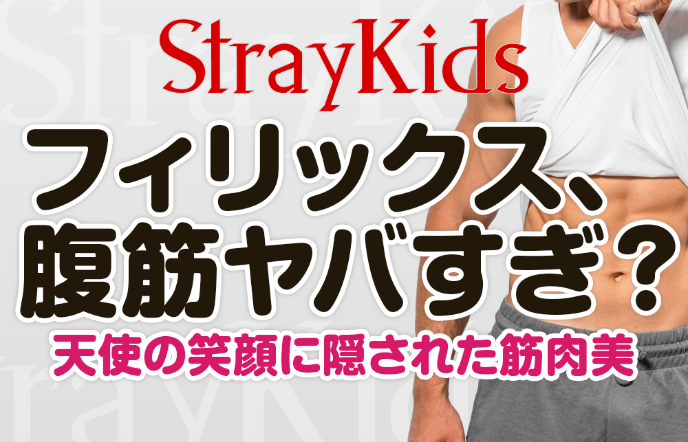 【スキズ フィリックス】天使の顔にバキバキ腹筋？！そのギャップにSTAY悶絶！