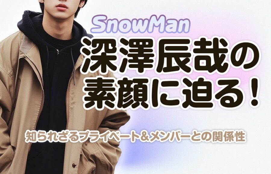 【Snow Man】深澤 辰哉くんの素顔に迫る！知られざるプライベート＆メンバーとの関係性