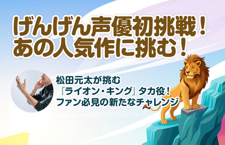 【祝！げんげん声優初挑戦】松田元太がライオンキングで声優デビュー！ファンが気になる3つの疑問を徹底解説【12月20日公開】