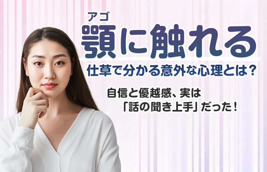 顎・アゴに触れる仕草で分かる意外な心理とは？自信と優越感、実は「話の聞き上手」だった！