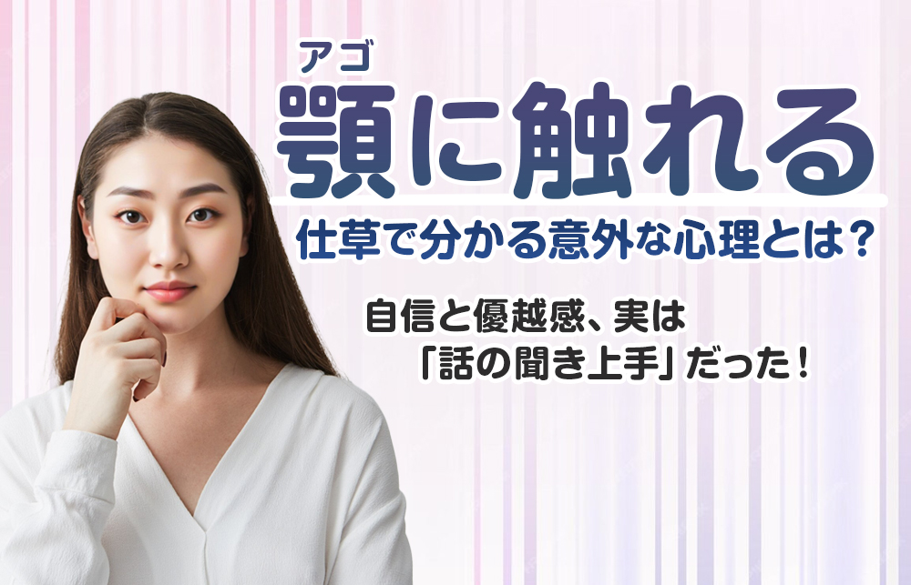 顎・アゴに触れる仕草で分かる意外な心理とは？自信と優越感、実は「話の聞き上手」だった！