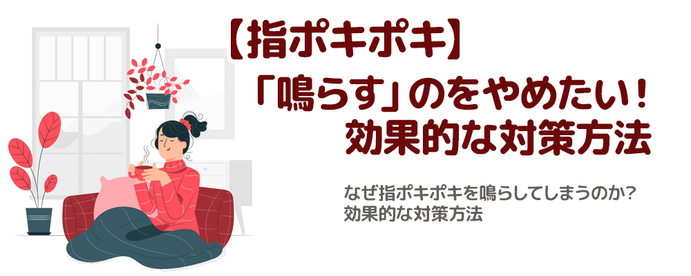 【指ポキポキ】「鳴らす」のをやめたい！効果的な対策方法