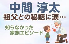 【中間淳太】祖父との秘話に涙…😢 知らなかった家族エピソード