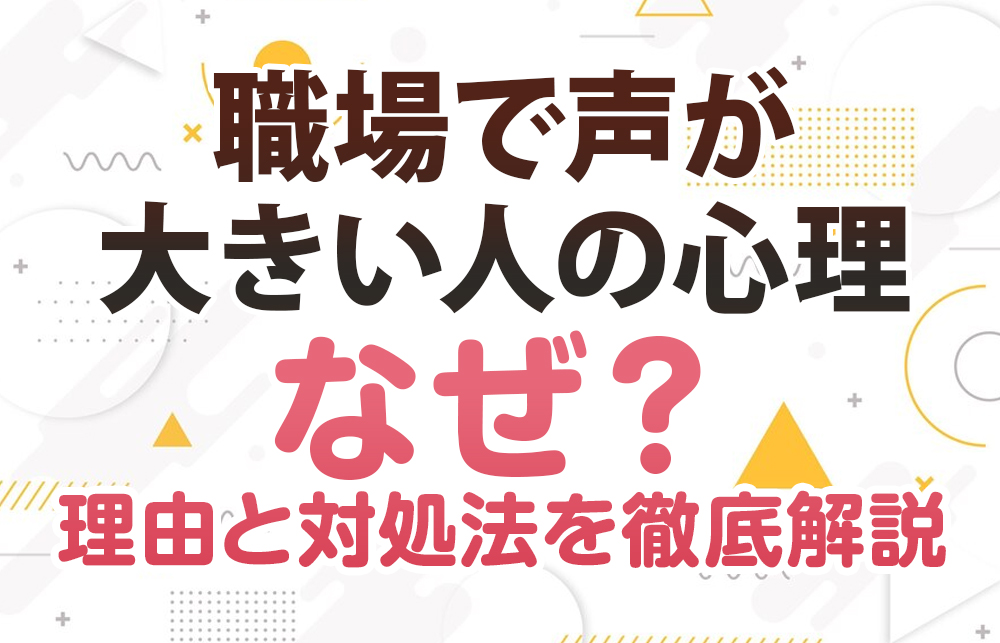 【職場で声が大きい人の心理】なぜ？理由と対処法を徹底解説