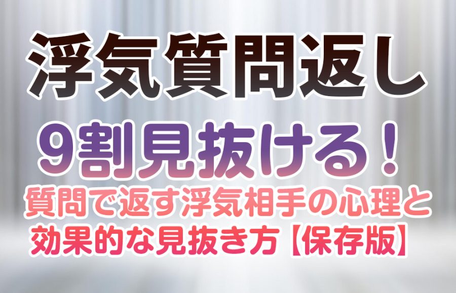 【浮気質問返し】9割見抜ける！質問で返す浮気相手の心理と効果的な見抜き方【保存版】