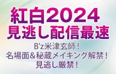 【紅白2024 見逃し配信 最速】B'z米津玄師！名場面＆秘蔵メイキング解禁！