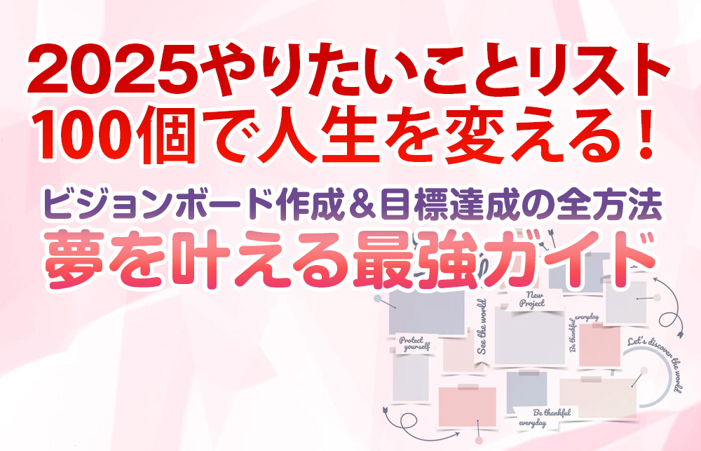 【2025やりたいことリスト】100個で人生を変える！ビジョンボード作成＆目標達成の全方法｜夢を叶える最強ガイド