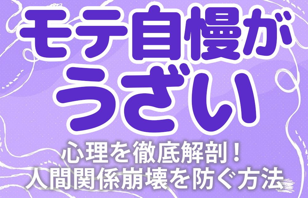 【モテ自慢がうざい】心理を徹底解剖！人間関係崩壊を防ぐ方法