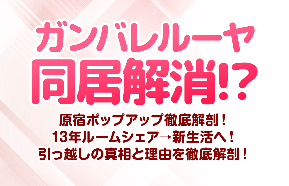 【ガンバレルーヤ同居解消!?】13年ルームシェア→新生活へ！引っ越しの真相と理由を徹底解剖！