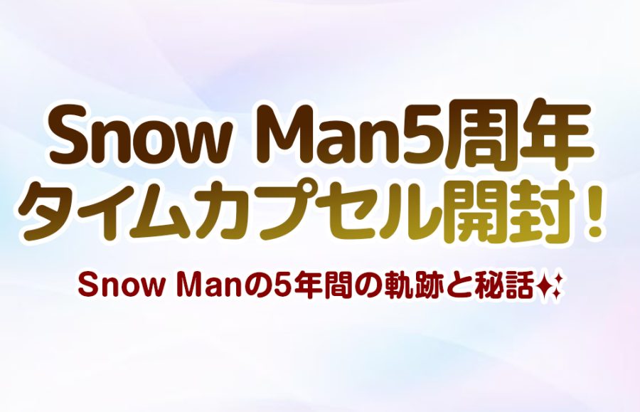 【スノ 5周年】タイムカプセル開封！Snow Manの5年間の軌跡と秘話✨