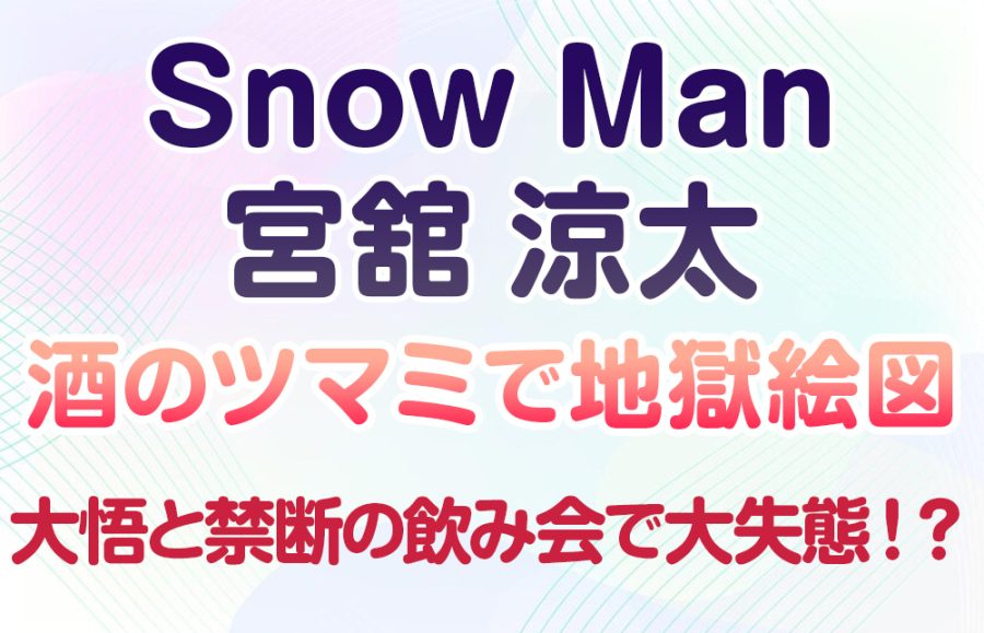 【Snow Man宮舘涼太】大悟と禁断の飲み会で大失態！？酒のツマミで地獄絵図＆爆笑エピソード大公開！