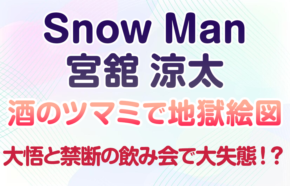 【Snow Man宮舘涼太】大悟と禁断の飲み会で大失態！？酒のツマミで地獄絵図＆爆笑エピソード大公開！