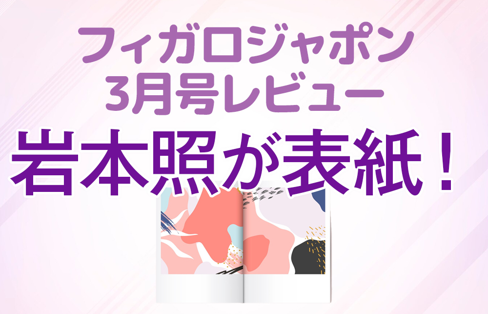 【フィガロジャポン3月号レビュー】岩本照が表紙！日本のいい宿特集も必見