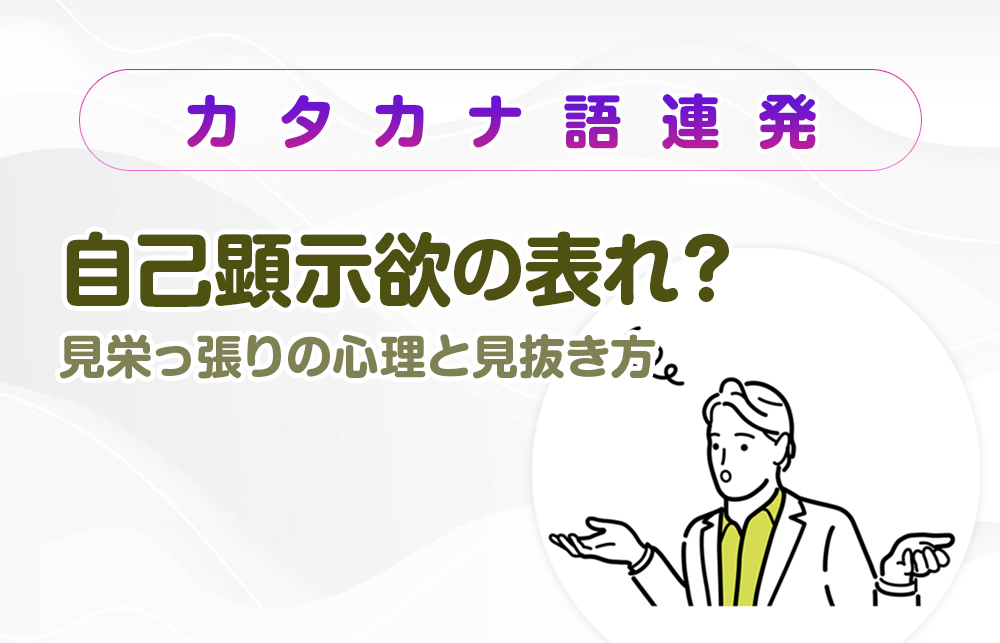 【カタカナ語連発】自己顕示欲の表れ？見栄っ張りの心理と見抜き方