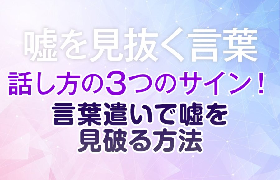 【嘘を見抜く言葉】話し方の3つのサイン！言葉遣いで嘘を見破る方法