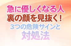 【急に優しくなる人】裏の顔を見抜く！3つの危険サインと対処法