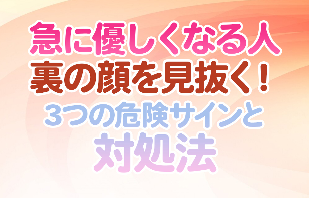 【急に優しくなる人】裏の顔を見抜く！3つの危険サインと対処法