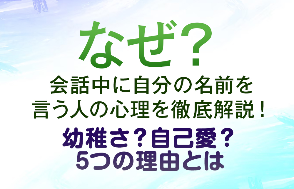 【なぜ？】会話中に自分の名前を言う人の心理を徹底解説！幼稚さ？自己愛？5つの理由とは