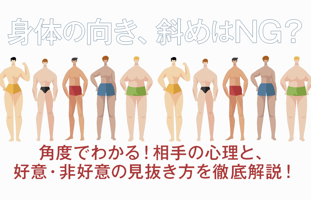 【身体の向き、斜めはNG？】角度でわかる！相手の心理と、好意・非好意の見抜き方を徹底解説！