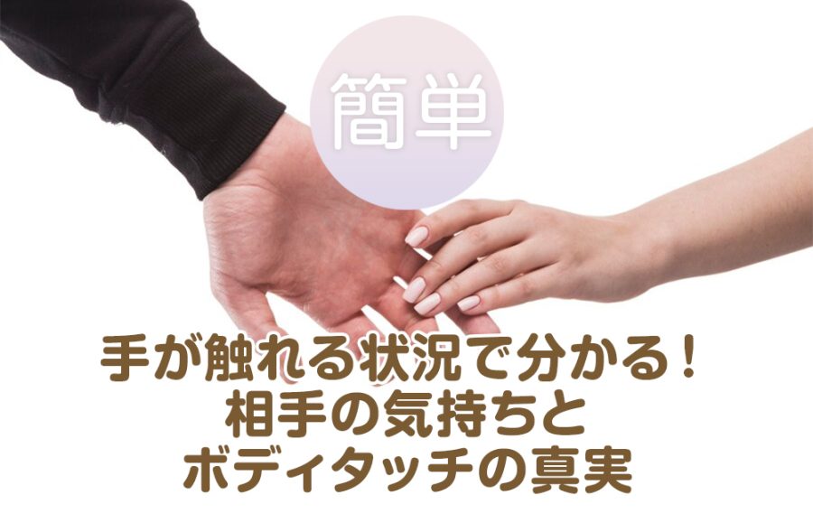【簡単】手が触れる状況で分かる！相手の気持ちとボディタッチの真実