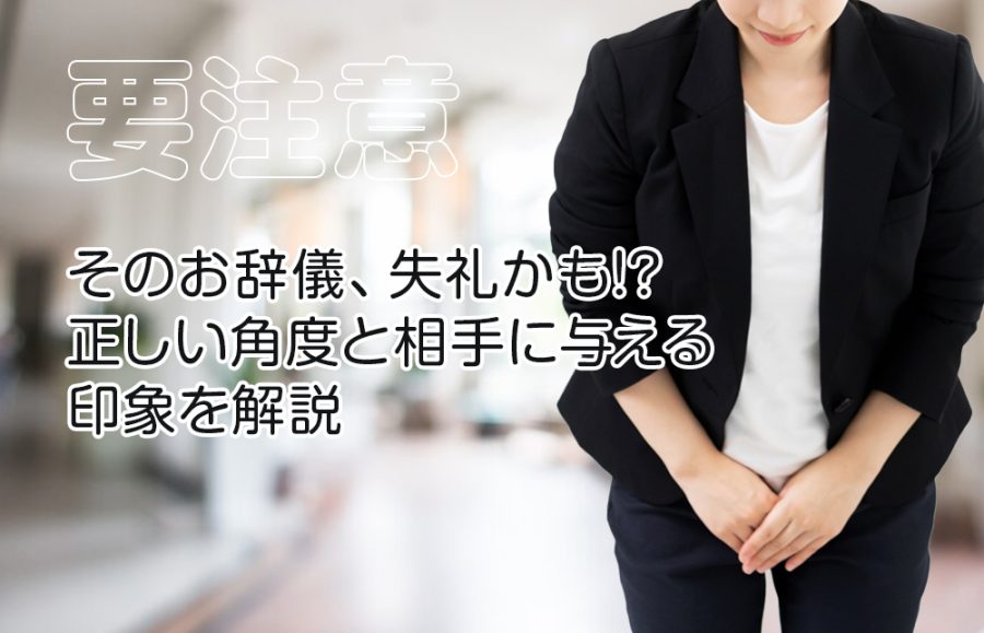 【要注意】そのお辞儀、失礼かも!? 正しい角度と相手に与える印象を解説