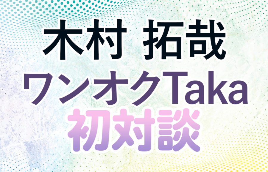 【初対談】木村拓哉×ワンオクTaka、互いの愛が爆発！衝撃告白＆㊙︎エピソード満載の4週間！必聴