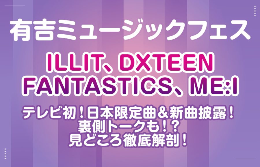 【有吉ミュージックフェス ILLIT DXTEEN】テレビ初！日本限定曲＆新曲披露！裏側トークも！？見どころ徹底解剖！