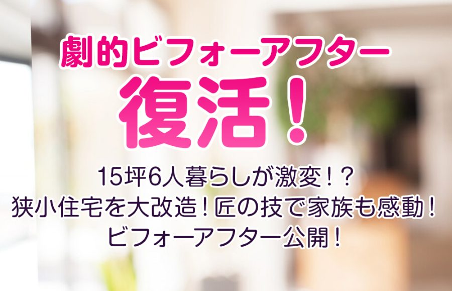 【劇的ビフォーアフター リフォーム復活！】15坪6人暮らしが激変！？狭小住宅を大改造！匠の技で家族も感動！ビフォーアフター公開！