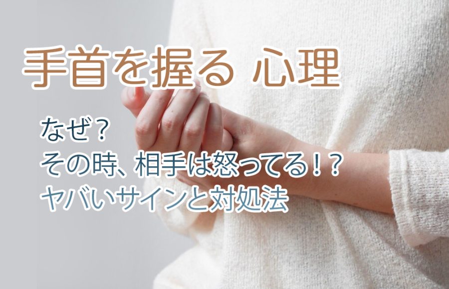 【手首を握る 心理】なぜ？その時、相手は怒ってる！？ヤバいサインと対処法