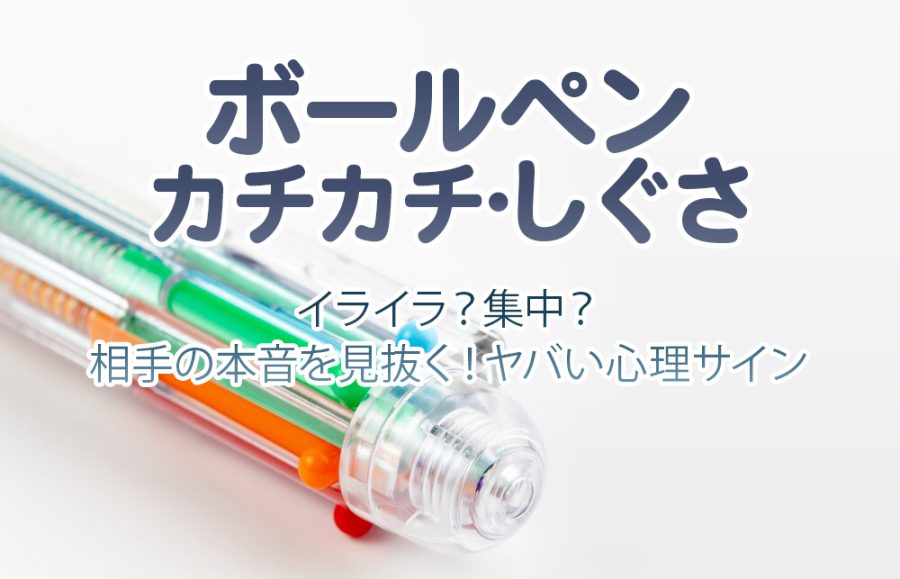 【ボールペン カチカチ しぐさ】イライラ？集中？相手の本音を見抜く！ヤバい心理サイン