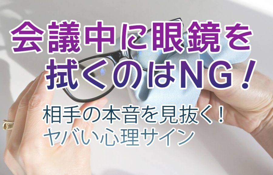 【眼鏡 しぐさ】会議中に眼鏡を拭くのはNG！？相手の本音を見抜く！ヤバい心理サイン