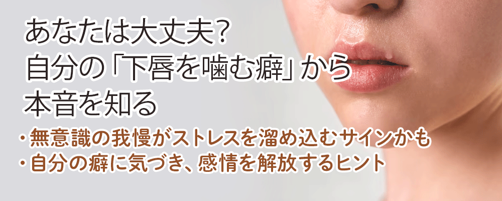 あなたは大丈夫？自分の「下唇を噛む癖」から本音を知る