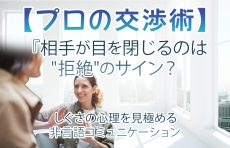 【プロの交渉術】相手が目を閉じるのは”拒絶”のサイン？しぐさの心理を見極める非言語コミュニケーション