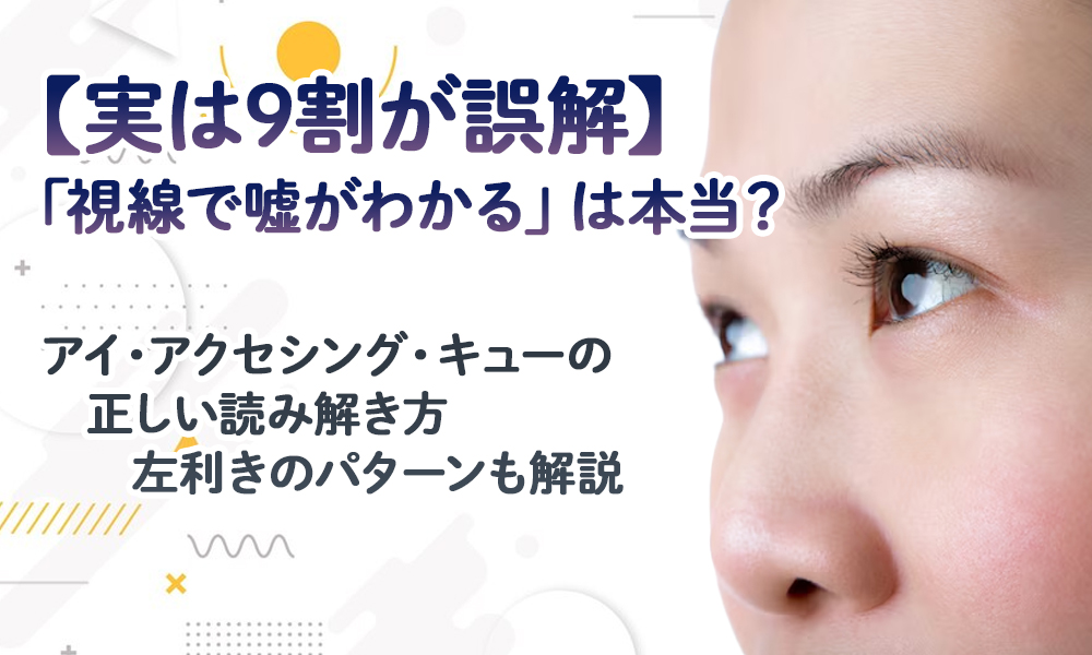 【実は9割が誤解】 「視線で嘘がわかる」は本当？ アイ・アクセシング・キューの正しい読み解き方 左利きのパターンも解説