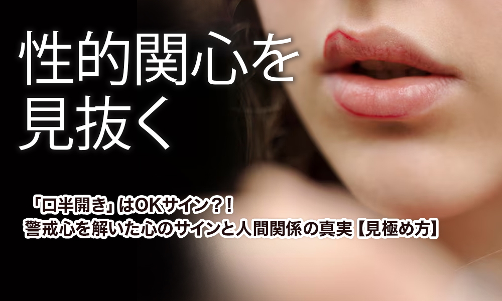 【性的関心を見抜く】「口半開き」はOKサイン？！警戒心を解いた心のサインと人間関係の真実【見極め方】