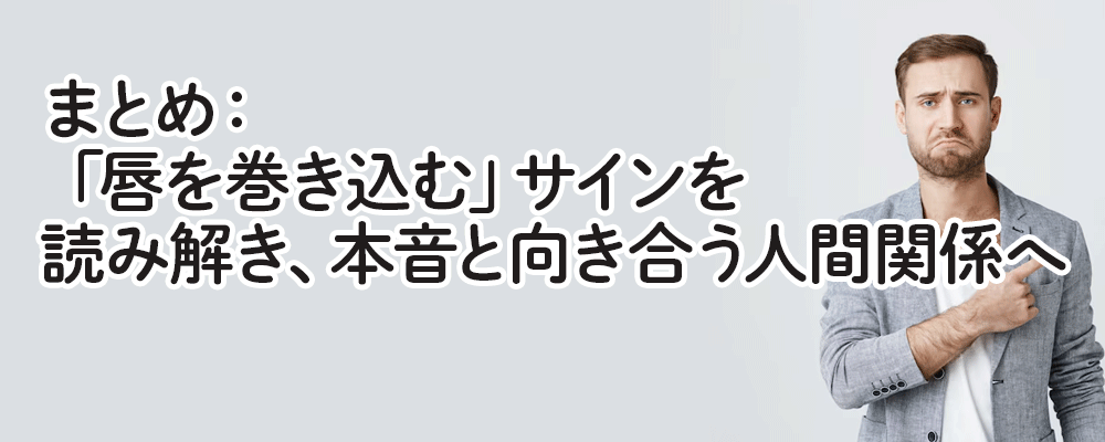 まとめ：「唇を巻き込む」サインを読み解き、本音と向き合う人間関係へ