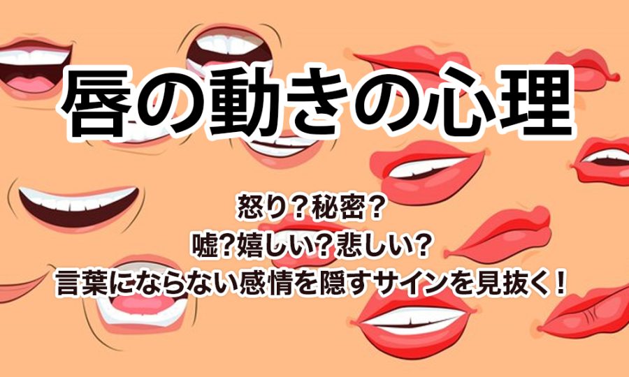 【唇の動きの心理】怒り？秘密？嘘?嬉しい？悲しい？言葉にならない感情を隠すサインを見抜く！