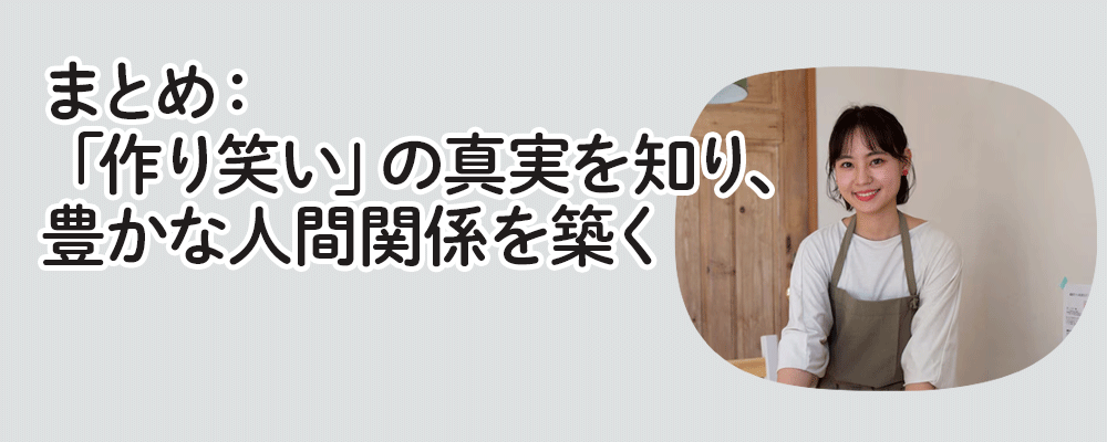 まとめ：「作り笑い」の真実を知り、豊かな人間関係を築く