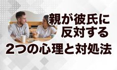 【結論】親が彼氏に反対する2つの心理と対処法
