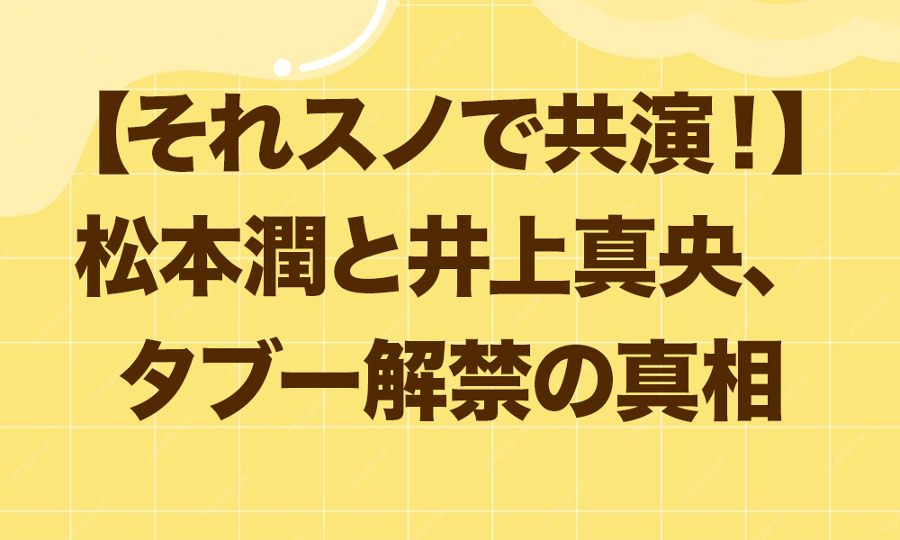 【それスノで共演！】松本潤と井上真央、タブー解禁の真相