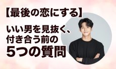 【最後の恋にする】いい男を見抜く、付き合う前の5つの質問