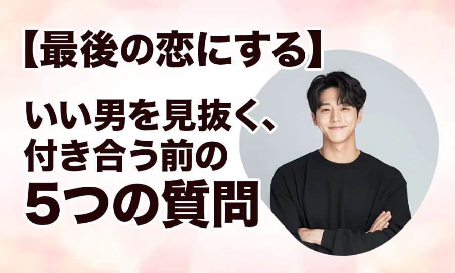 【最後の恋にする】いい男を見抜く、付き合う前の5つの質問