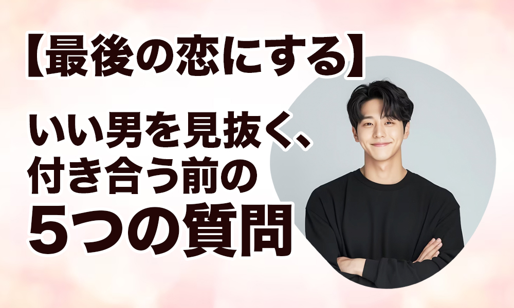 【最後の恋にする】いい男を見抜く、付き合う前の5つの質問