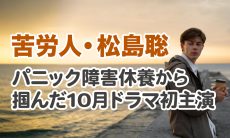 【苦労人・松島聡】パニック障害休養から掴んだ10月ドラマ初主演