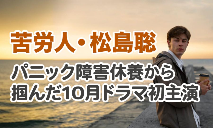 【苦労人・松島聡】パニック障害休養から掴んだ10月ドラマ初主演
