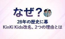 【なぜ？】28年の歴史に幕KinKi Kids改名、2つの理由とは