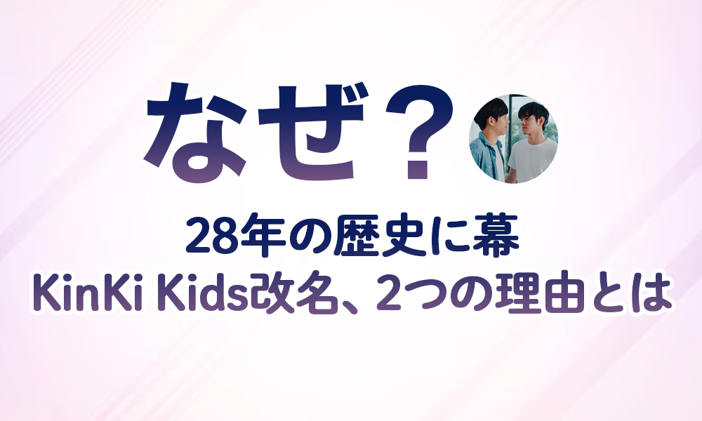 【なぜ？】28年の歴史に幕KinKi Kids改名、2つの理由とは