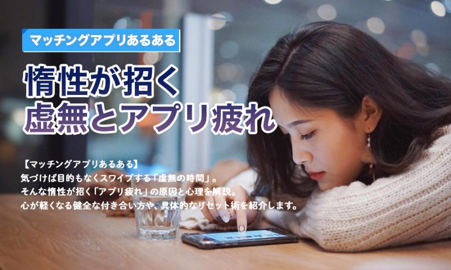 【マッチングアプリあるある】惰性が招く虚無とアプリ疲れ