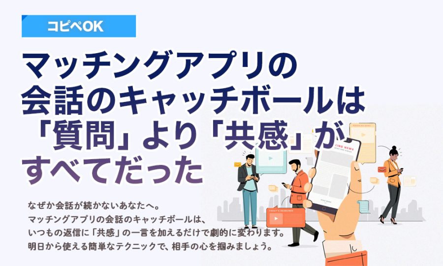 【9割が知らない】マッチングアプリの会話のキャッチボールは「質問」より「共感」がすべてだった
